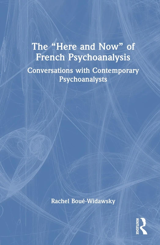 The “Here and Now” of French Psychoanalysis: Conversations with Contemporary Psychoanalysts