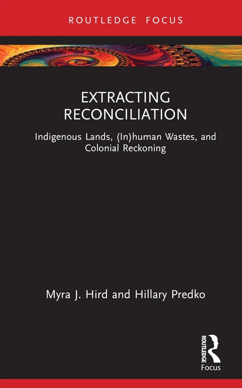 Extracting Reconciliation: Indigenous Lands, (In)human Wastes, and Colonial Reckoning (More Than Human Humanities)