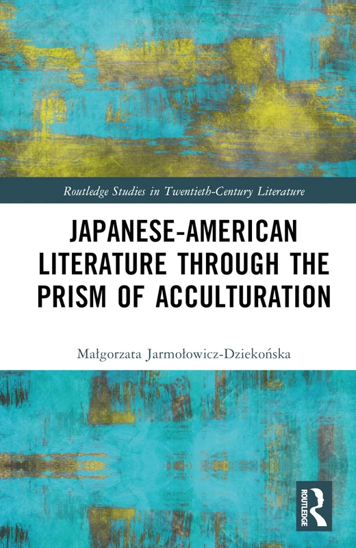 Japanese-American Literature through the Prism of Acculturation (Routledge Studies in Twentieth-Century Literature)