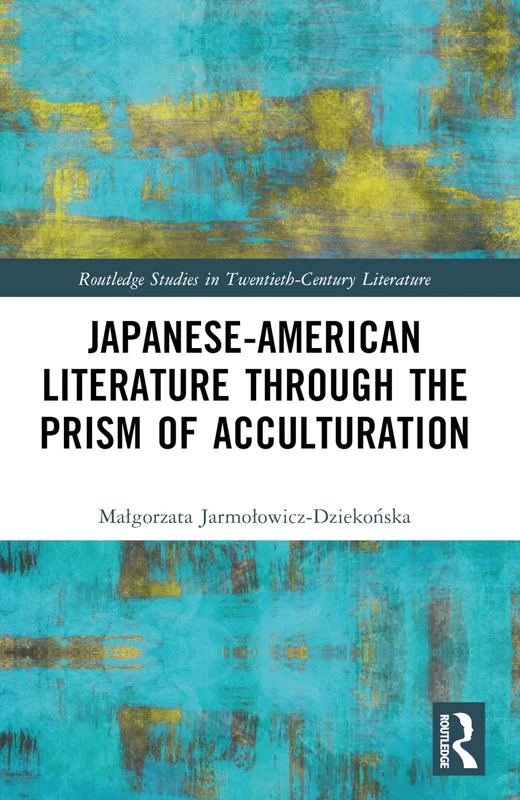Japanese-American Literature through the Prism of Acculturation (Routledge Studies in Twentieth-Century Literature)