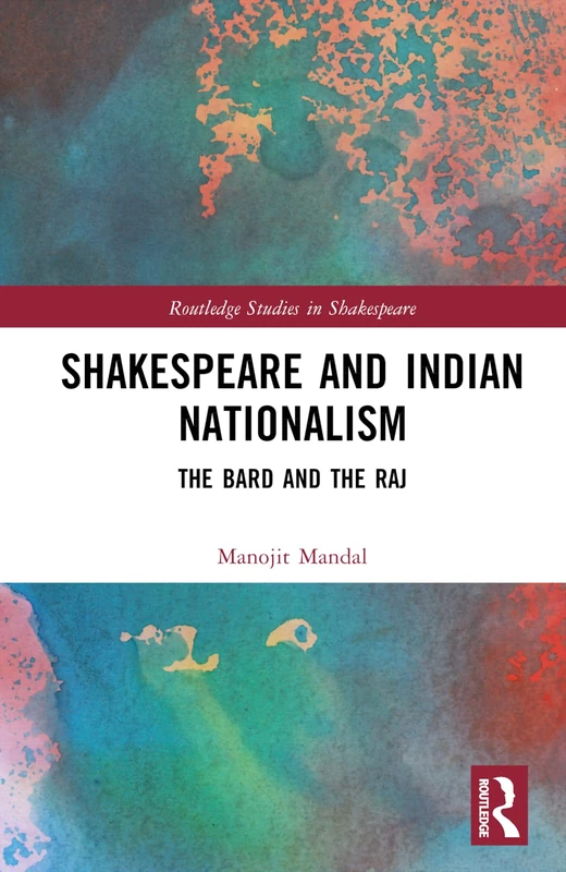 Shakespeare and Indian Nationalism: The Bard and the Raj (Routledge Studies in Shakespeare)