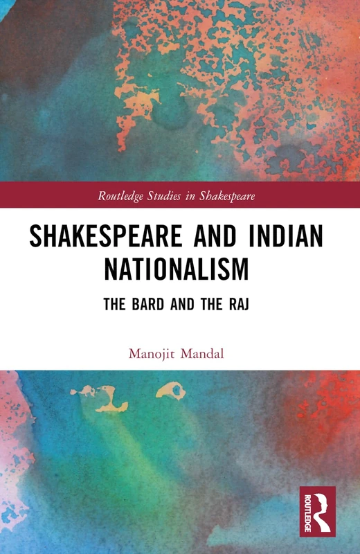 Shakespeare and Indian Nationalism: The Bard and the Raj (Routledge Studies in Shakespeare)