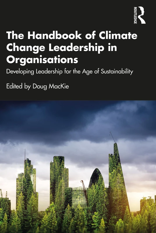 The Handbook of Climate Change Leadership in Organisations: Developing Leadership for the Age of Sustainability