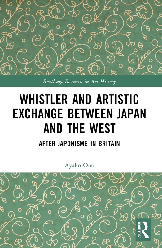 Whistler and Artistic Exchange between Japan and the West: After Japonisme in Britain (Routledge Research in Art History)