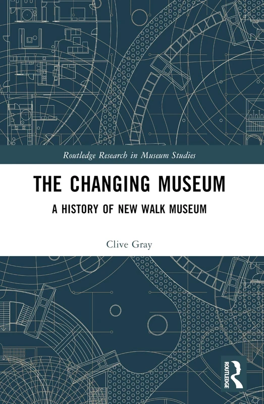 The Changing Museum: A History of New Walk Museum (Routledge Research in Museum Studies)