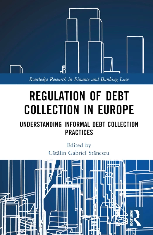 Regulation of Debt Collection in Europe: Understanding Informal Debt Collection Practices (Routledge Research in Finance and Banking Law)