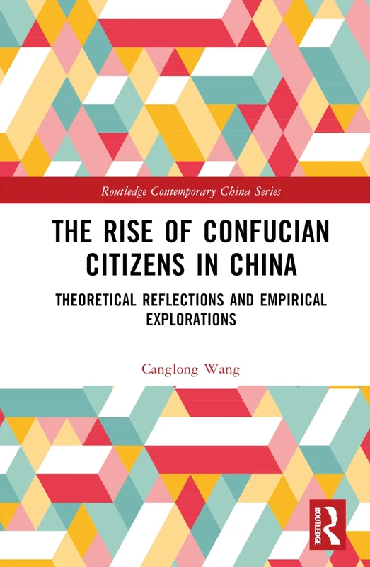The Rise of Confucian Citizens in China: Theoretical Reflections and Empirical Explorations (Routledge Contemporary China Series)