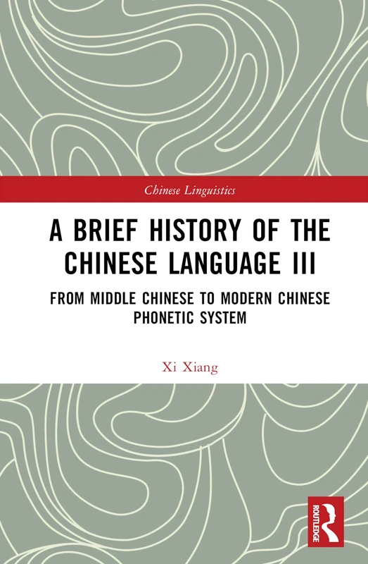 A Brief History of the Chinese Language III: From Middle Chinese to Modern Chinese Phonetic System: 3 (Chinese Linguistics)