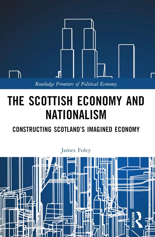 The Scottish Economy and Nationalism: Constructing Scotland’s Imagined Economy (Routledge Frontiers of Political Economy)