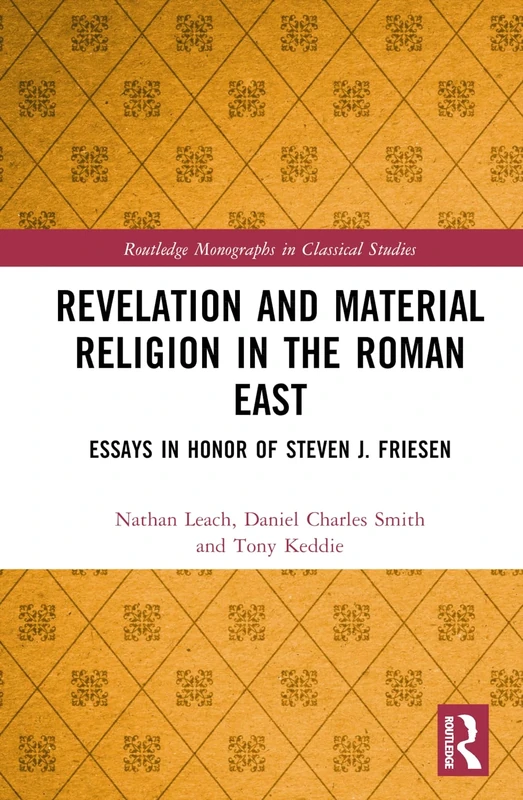 Revelation and Material Religion in the Roman East: Essays in Honor of Steven J. Friesen (Routledge Monographs in Classical Studies)