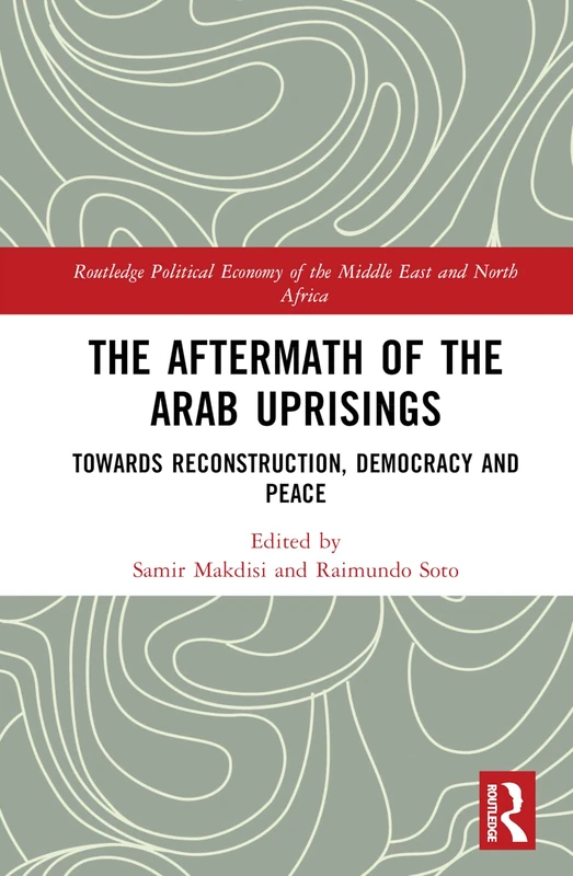 The Aftermath of the Arab Uprisings: Towards Reconstruction, Democracy and Peace (Routledge Political Economy of the Middle East and North Africa)
