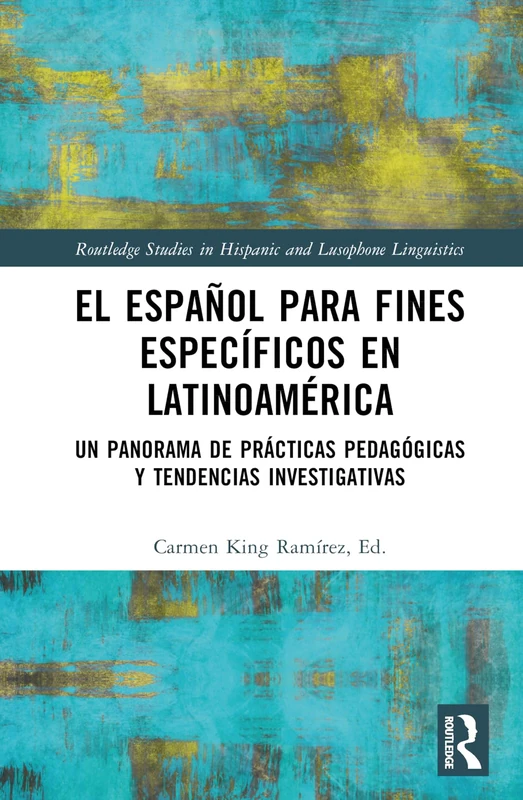 El español para fines específicos en Latinoamérica: Un panorama de prácticas pedagógicas y tendencias investigativas (Routledge Studies in Hispanic and Lusophone Linguistics)
