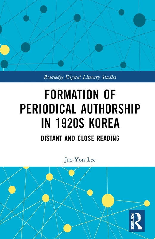 Formation of Periodical Authorship in 1920s Korea: Distant and Close Reading (Routledge Digital Literary Studies)