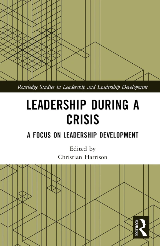 Leadership During a Crisis: A Focus on Leadership Development (Routledge Studies in Leadership and Leadership Development)