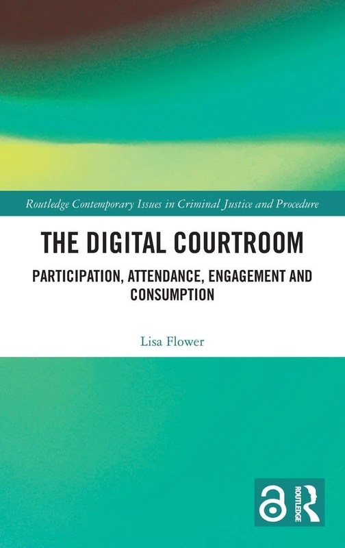 The Digital Courtroom: Participation, Attendance, Engagement and Consumption (Routledge Contemporary Issues in Criminal Justice and Procedure)