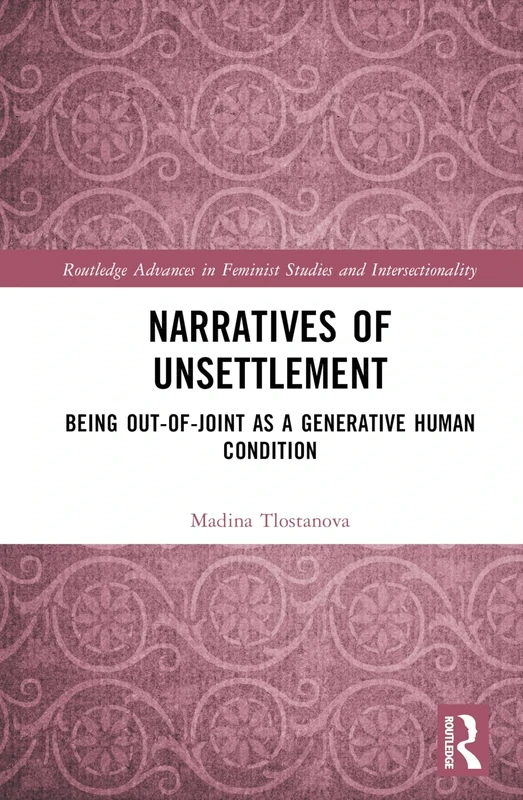 Narratives of Unsettlement: Being Out-of-joint as a Generative Human Condition (Routledge Advances in Feminist Studies and Intersectionality)