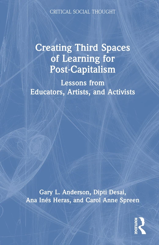 Creating Third Spaces of Learning for Post-Capitalism: Lessons from Educators, Artists, and Activists (Critical Social Thought)