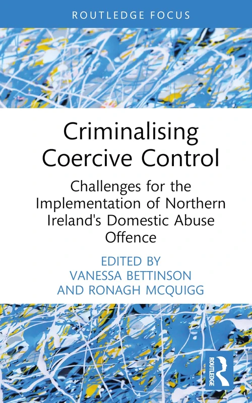 Criminalising Coercive Control: Challenges for the Implementation of Northern Ireland’s Domestic Abuse Offence (Routledge Frontiers of Criminal Justice)
