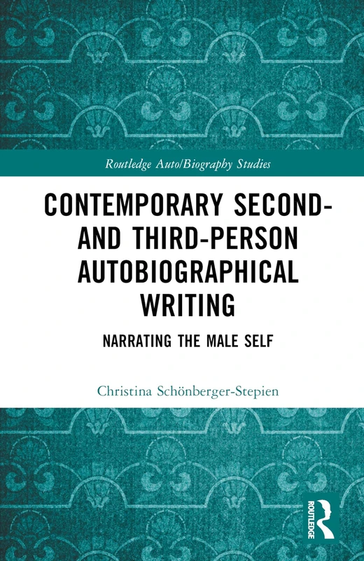 Contemporary Second- and Third-Person Autobiographical Writing: Narrating the Male Self (Routledge Auto/Biography Studies)