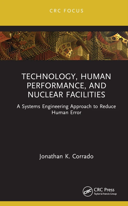Technology, Human Performance, and Nuclear Facilities: A Systems Engineering Approach to Reduce Human Error (CRC Focus)