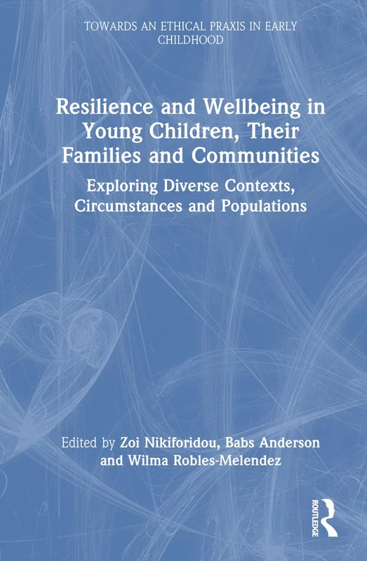 Resilience and Wellbeing in Young Children, Their Families and Communities: Exploring Diverse Contexts, Circumstances and Populations (Towards an Ethical Praxis in Early Childhood)