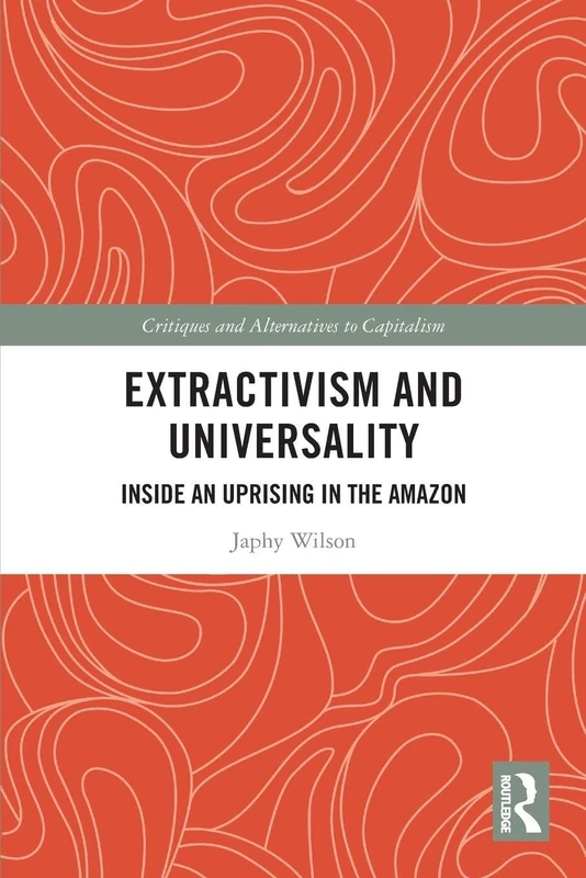 Extractivism and Universality: Inside an Uprising in the Amazon (Critiques and Alternatives to Capitalism)
