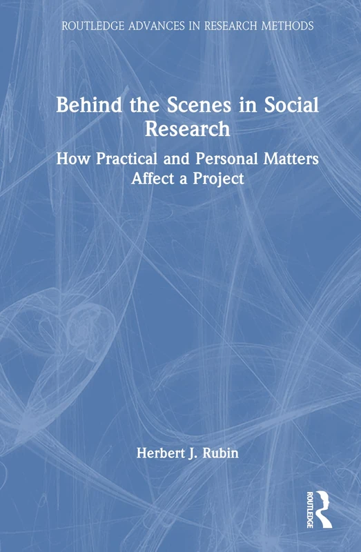Behind the Scenes in Social Research: How Practical and Personal Matters Affect a Project (Routledge Advances in Research Methods)