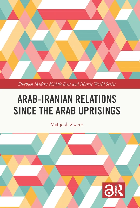 Arab-Iranian Relations Since the Arab Uprisings (Durham Modern Middle East and Islamic World Series)