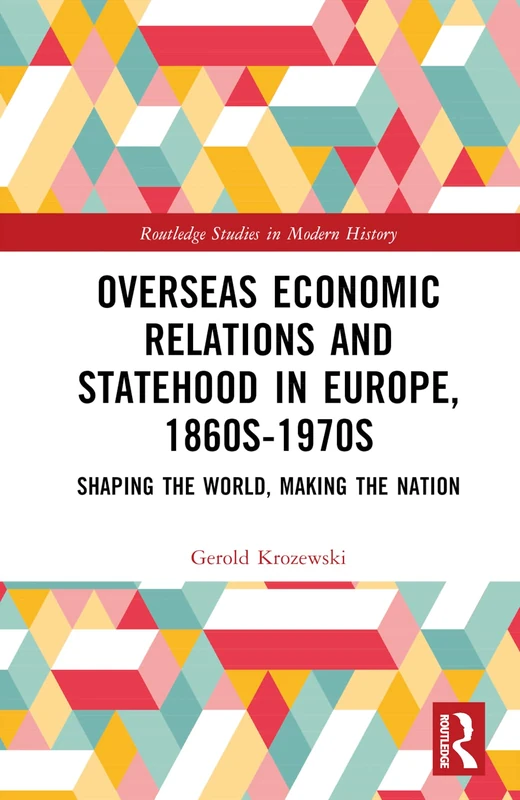 Overseas Economic Relations and Statehood in Europe, 1860s–1970s: Shaping the World, Making the Nation (Routledge Studies in Modern History)