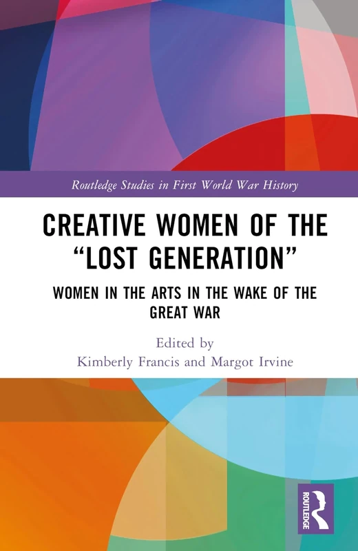 Creative Women of the “Lost Generation”: Women in the Arts in the Wake of the Great War (Routledge Studies in First World War History)
