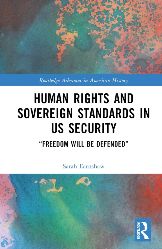 Human Rights and Sovereign Standards in US Security: “Freedom Will Be Defended” (Routledge Advances in American History)