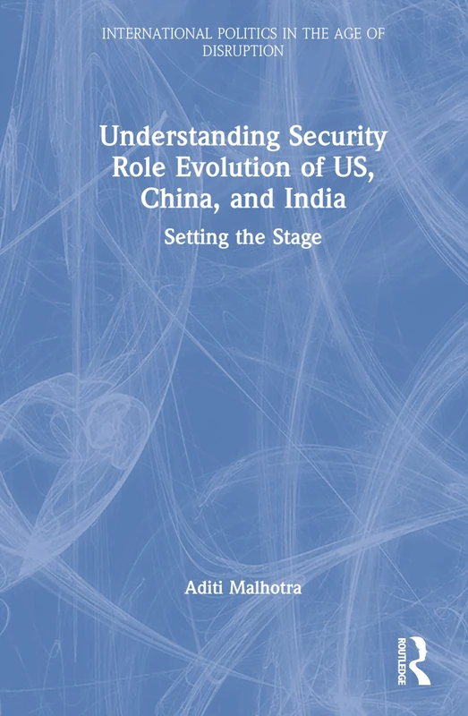Understanding Security Role Evolution of US, China, and India: Setting the Stage (International Politics in the Age of Disruption)