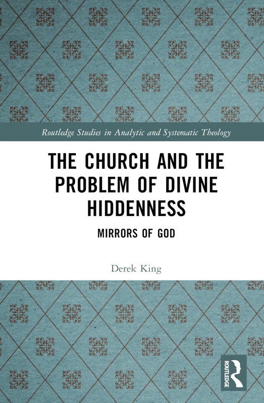 The Church and the Problem of Divine Hiddenness: Mirrors of God (Routledge Studies in Analytic and Systematic Theology)