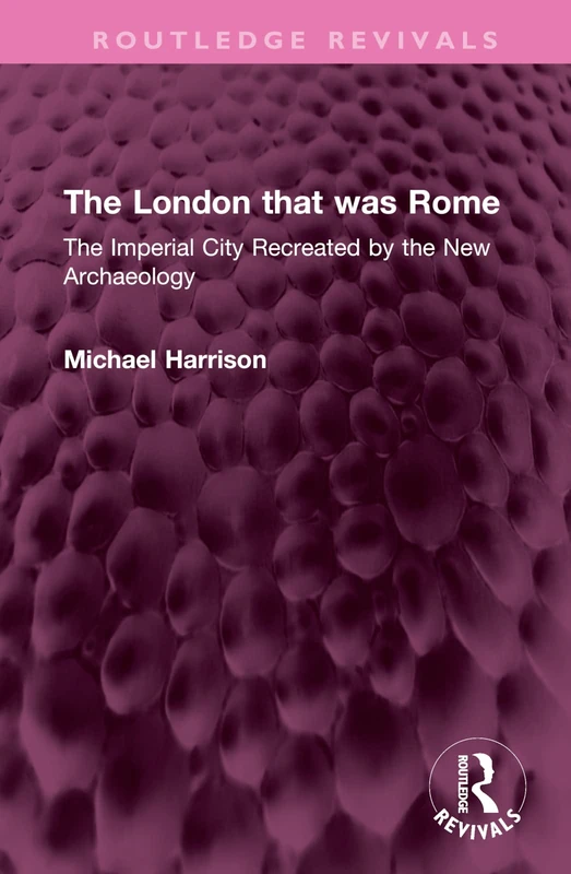 The London that was Rome: The Imperial City Recreated by the New Archaeology (Routledge Revivals)