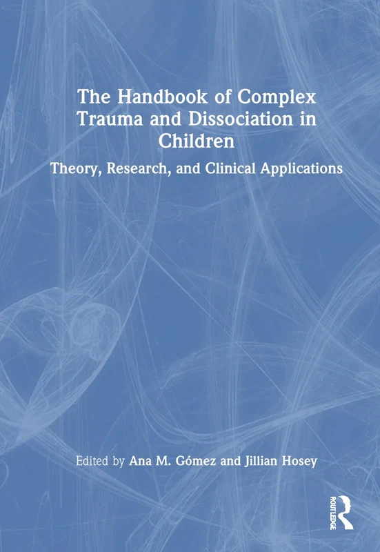 The Handbook of Complex Trauma and Dissociation in Children: Theory, Research, and Clinical Applications