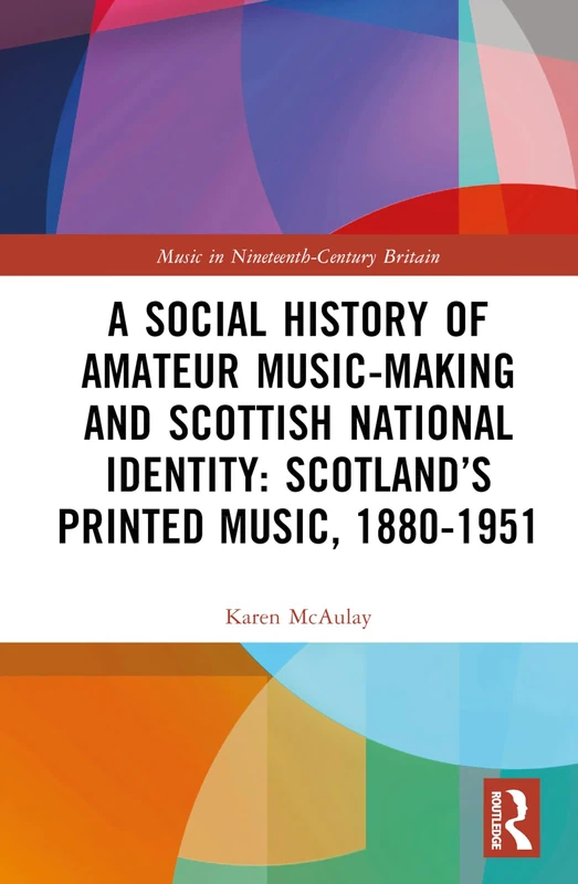 A Social History of Amateur Music-Making and Scottish National Identity: Scotland’s Printed Music, 1880–1951 (Music in Nineteenth-Century Britain)