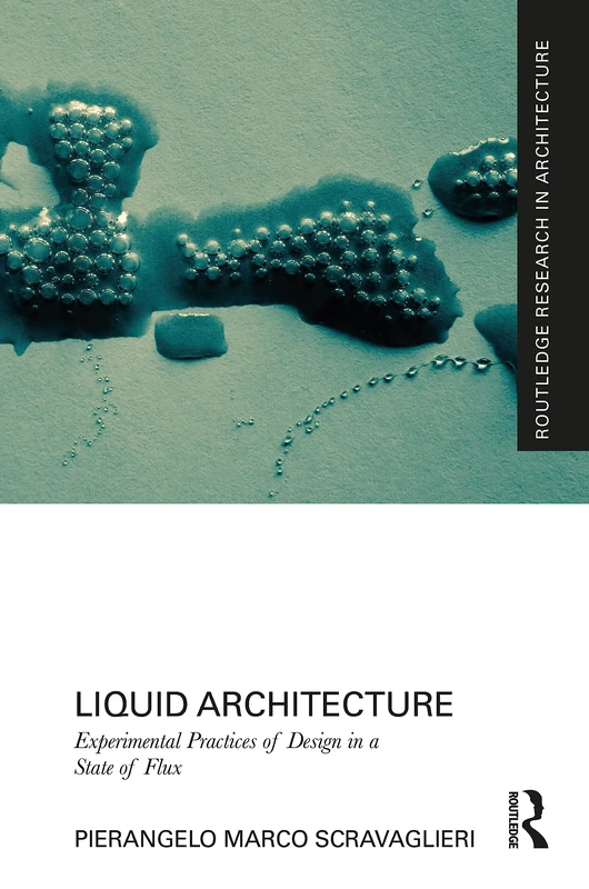 Liquid Architecture: Experimental Practices of Design in a State of Flux (Routledge Research in Architecture)