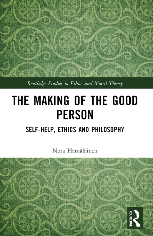 The Making of the Good Person: Self-Help, Ethics and Philosophy (Routledge Studies in Ethics and Moral Theory)