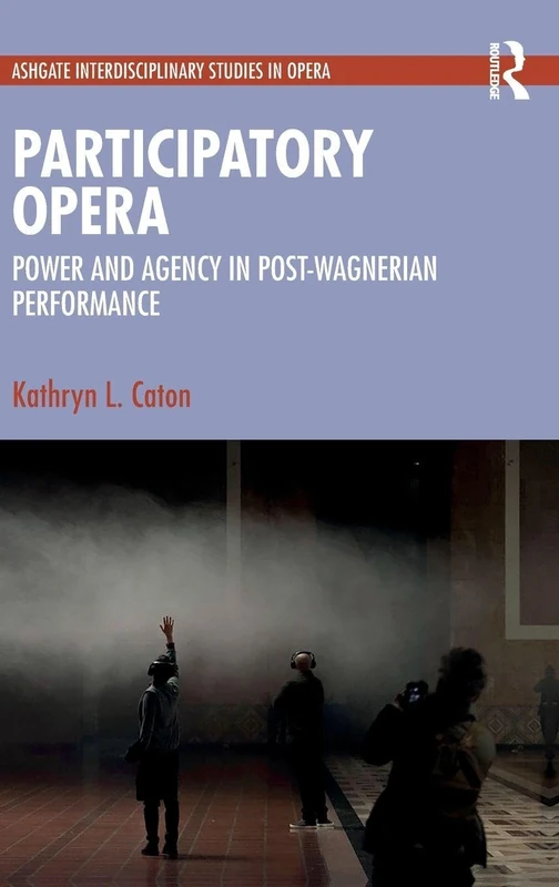 Participatory Opera: Power and Agency in Post-Wagnerian Performance (Ashgate Interdisciplinary Studies in Opera)
