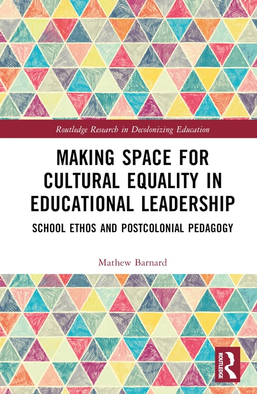 Making Space for Cultural Equality in Educational Leadership: School Ethos and Postcolonial Pedagogy (Routledge Research in Decolonizing Education)