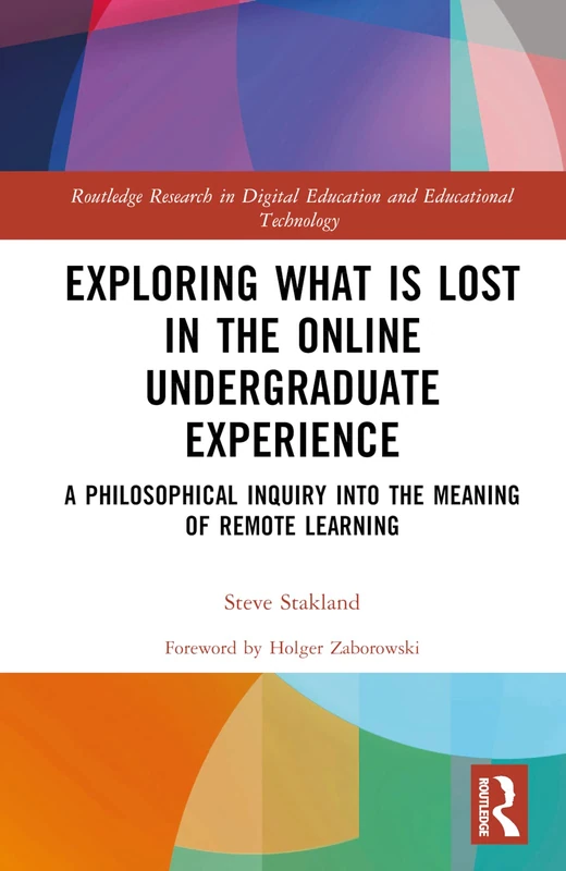 Exploring What is Lost in the Online Undergraduate Experience: A Philosophical Inquiry into the Meaning of Remote Learning (Routledge Research in Digital Education and Educational Technology)