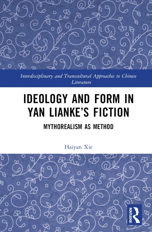 Ideology and Form in Yan Lianke’s Fiction: Mythorealism as Method (Interdisciplinary and Transcultural Approaches to Chinese Literature)