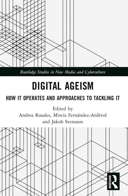 Digital Ageism: How it Operates and Approaches to Tackling it (Routledge Studies in New Media and Cyberculture)