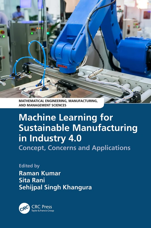 Machine Learning for Sustainable Manufacturing in Industry 4.0: Concept, Concerns and Applications (Mathematical Engineering, Manufacturing, and Management Sciences)