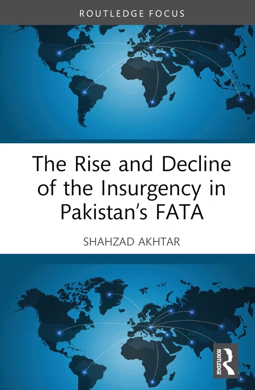 The Rise and Decline of the Insurgency in Pakistan’s FATA (Routledge Studies in South Asian Politics)