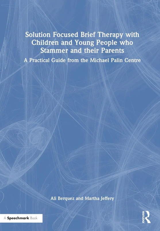 Solution Focused Brief Therapy with Children and Young People who Stammer and their Parents: A Practical Guide from the Michael Palin Centre