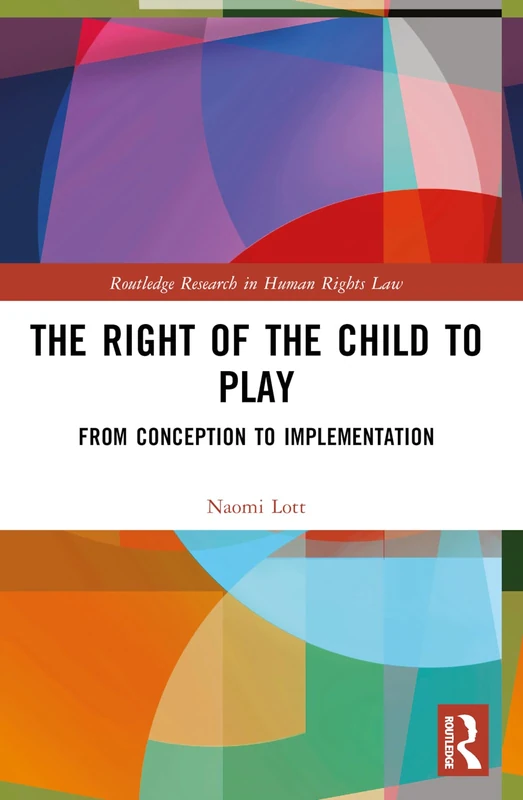 The Right of the Child to Play: From Conception to Implementation (Routledge Research in Human Rights Law)