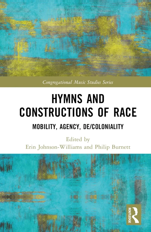 Hymns and Constructions of Race: Mobility, Agency, De/Coloniality (Congregational Music Studies Series)