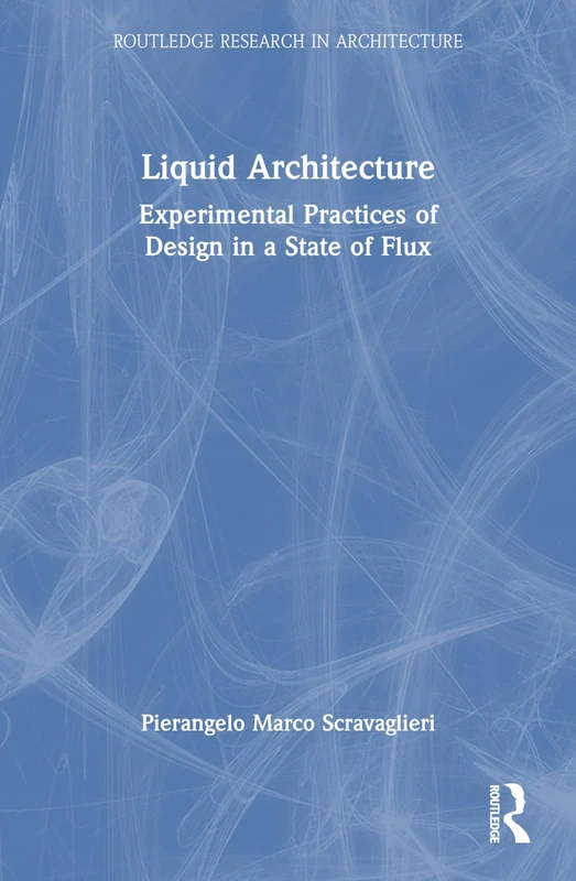 Liquid Architecture: Experimental Practices of Design in a State of Flux (Routledge Research in Architecture)