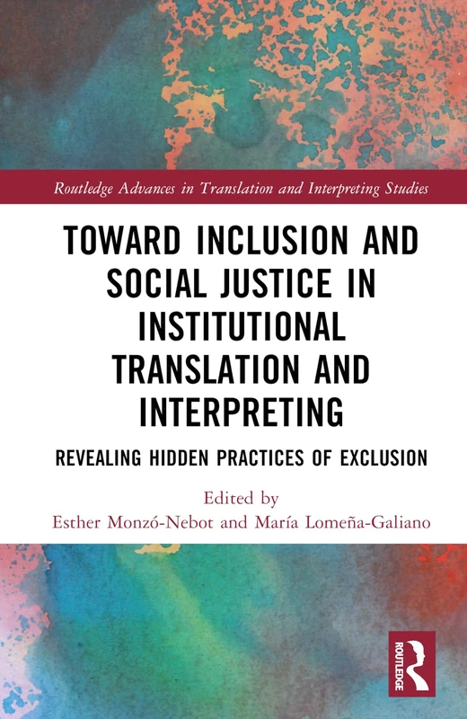 Toward Inclusion and Social Justice in Institutional Translation and Interpreting: Revealing Hidden Practices of Exclusion (Routledge Advances in Translation and Interpreting Studies)
